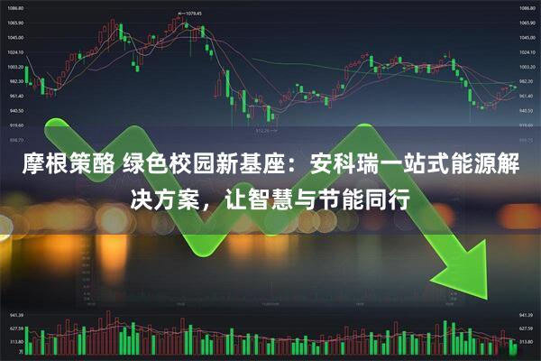 摩根策酪 绿色校园新基座：安科瑞一站式能源解决方案，让智慧与节能同行